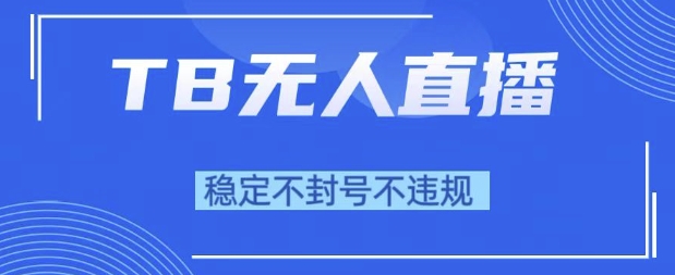 2025年TB无人直播带货10.0，全新技术，不违规，不封号，纯小白操作，日入1k【揭秘】-高东资源网