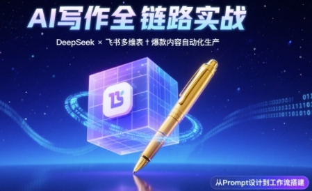AI写作全链路：DeepSeek结构化Prompt+飞书多维表打造爆款内容体系-高东资源网