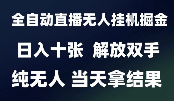 2025最新全自动直播无人挂G掘金，日入十张，解放双手纯无人，当天拿结果【揭秘】-高东资源网