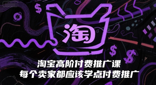 淘宝高阶付费推广课，每个卖家都应该学点付费推广-高东资源网