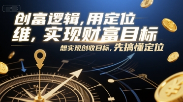 创富逻辑，用定位思维实现财富目标，想实现创收目标，先搞懂定位-高东资源网