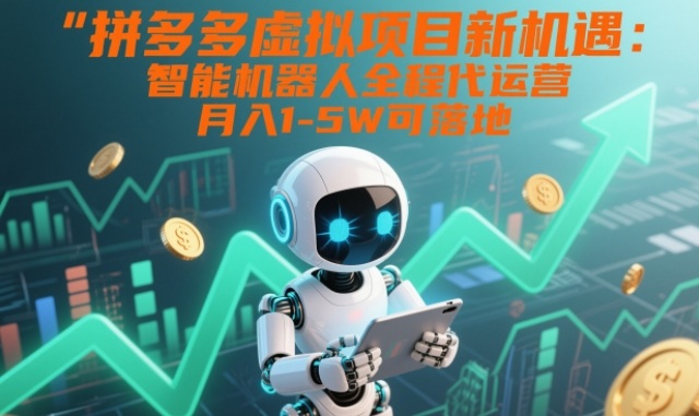 拼多多虚拟项目新机遇：智能机器人全程代运营，月入1-5W可落地【揭秘】-高东资源网