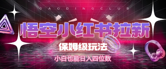 悟空小红书拉新，保姆级玩法，小白也能日入四位数-高东资源网