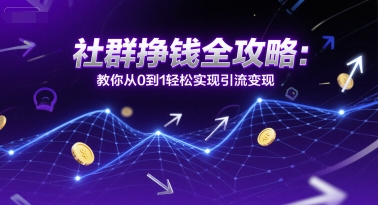 社群挣钱全攻略：教你从0到1轻松实现引流变现-高东资源网