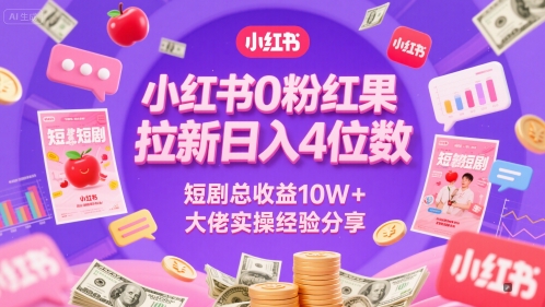 小红书0粉红果短剧拉新日入4位，数短剧总收益10W+大佬实操经验分享-高东资源网