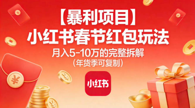 【暴利项目】小红书春节红包玩法月入5W的完整拆解(年货季可复制)-高东资源网