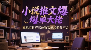 小说推文爆单大佬稳定日产三位数实操经验分享会-高东资源网