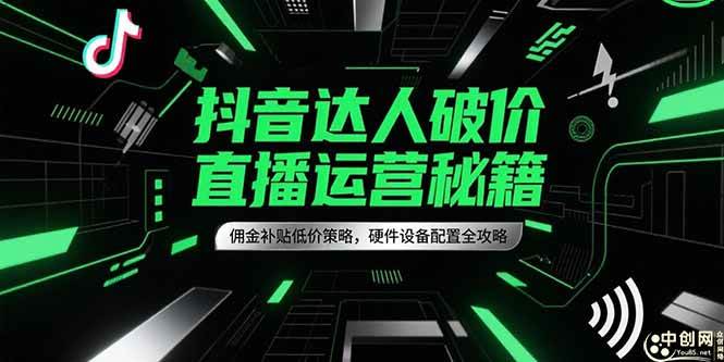 （15185期）抖音达人破价直播运营秘籍，佣金补贴低价策略，硬件设备配置全攻略-高东资源网
