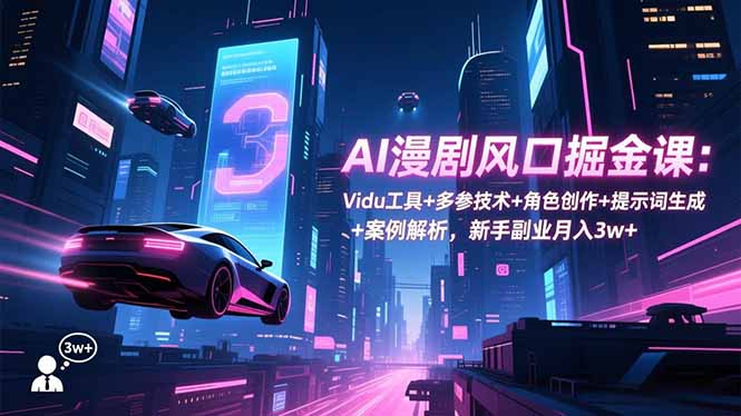 AI漫剧风口掘金课:Vidu工具+多参技术+角色创作+提示词生成+案例解析,新手副业月入3w+-高东资源网