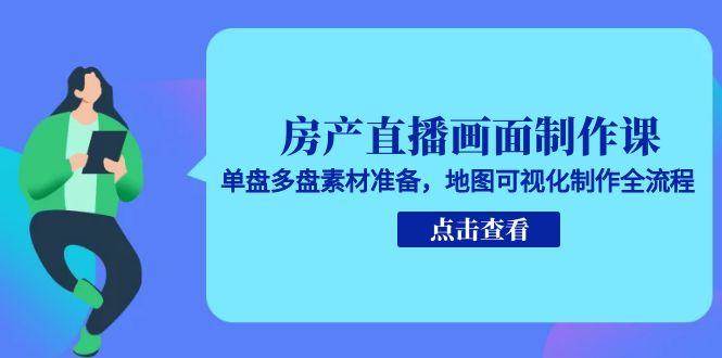 房产直播画面制作课，单盘多盘素材准备，地图可视化制作全流程-高东资源网