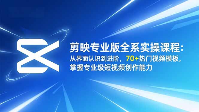 剪映专业版全系实操课程:从界面认识到进阶,70+热门视频模板,掌握专业级短视频创作能力-高东资源网