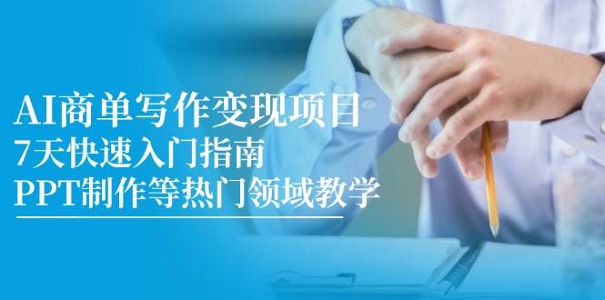 AI商单写作变现项目，7天快速入门指南，PPT制作等热门领域教学-高东资源网