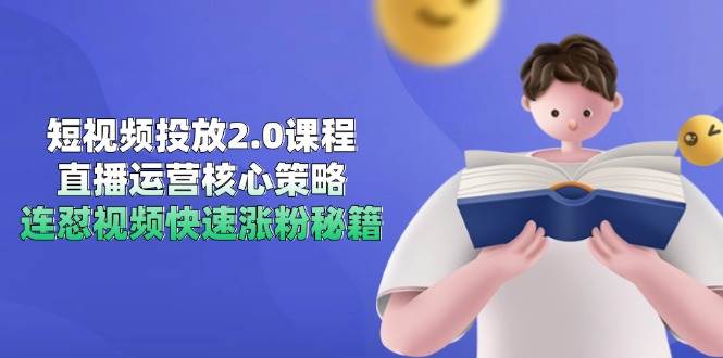短视频投放2.0课程，直播运营核心策略，连怼视频快速涨粉秘籍-高东资源网
