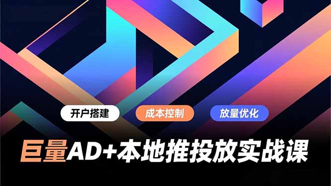 巨量AD+本地推投放实战课，开户搭建、成本控制、放量优化，有效提升商家线上获客与转化效率-高东资源网