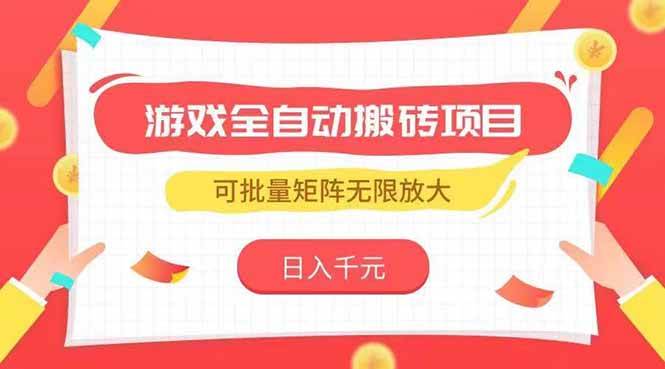 （15197期）游戏全自动搬砖项目，日入千元 ，可批量矩阵无限放大-高东资源网
