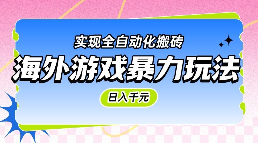 海外游戏暴力玩法，日入千元，实现全自动化搬砖-高东资源网