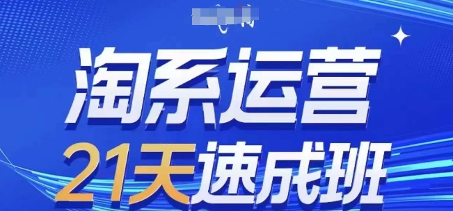 淘系运营21天速成班(更新25年6月)，0基础轻松搞定淘系运营，不做假把式-高东资源网