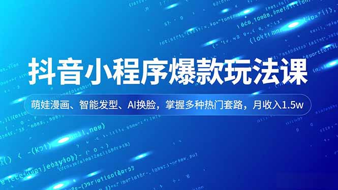 抖音小程序爆款玩法课,萌娃漫画、智能发型、AI换脸,掌握多种热门套路,月收入1.5w-高东资源网