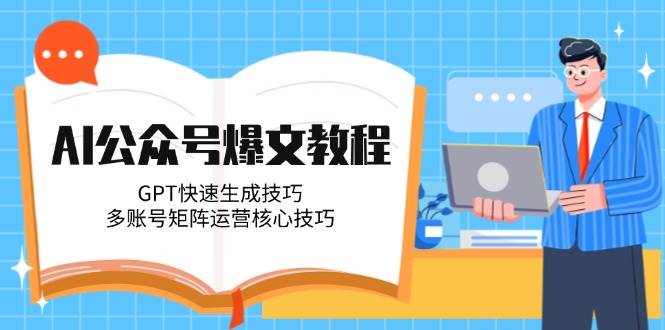 （14977期）AI公众号爆文教程，GPT快速生成技巧，多账号矩阵运营核心技巧-高东资源网