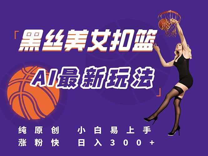 （15062期）最新AI生成美女扣篮视频，纯原创，小白轻松上手掌握流量秘籍，日入300+-高东资源网