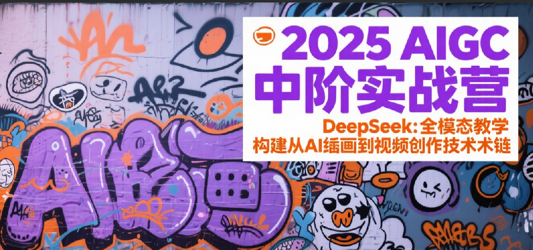2025AIGC中阶实战营：DeepSeek全模态教学，构建从AI绘画到视频创作的技术链-高东资源网
