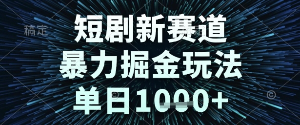 短剧新赛道，暴力掘金玩法，单日1k+【揭秘】-高东资源网