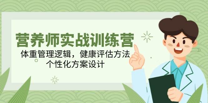 营养师实战训练营，体重管理逻辑，健康评估方法，个性化方案设计-高东资源网