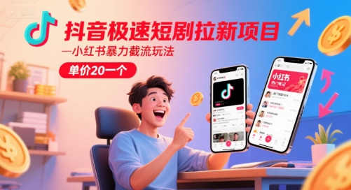 抖音极速短剧拉新项目，小红书暴力截流玩法，单价20一个-高东资源网