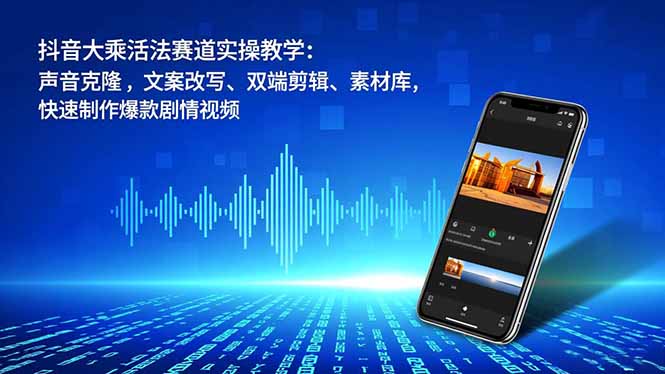 抖音大乘活法赛道实操教学:声音克隆,文案改写、双端剪辑、素材库,快速制作爆款剧情视频-高东资源网
