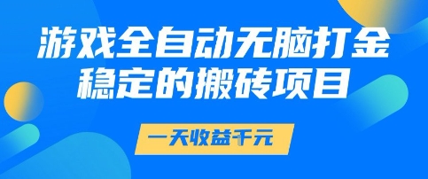 游戏全自动无脑打金项目，一天收益1k+，稳定持久的搬砖项目【揭秘】-高东资源网