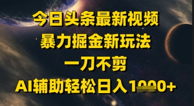 今日头条最新美女视频暴力掘金新玩法，一刀不剪，AI辅助轻松日入1k+-高东资源网