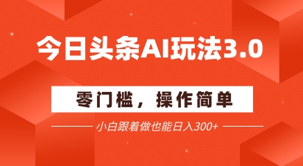今日头条爆文玩法3.0 配合AI工具轻松矩阵 小白也能日入3张+-高东资源网