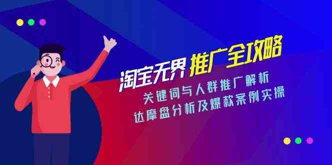 淘宝无界推广全攻略，关键词与人群推广解析，达摩盘分析及爆款案例实操-高东资源网