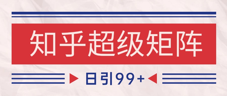 知乎超级矩阵玩法引流高质量精准粉SEO覆盖 日变现4000+-高东资源网