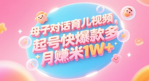 AI生成母子对话育儿类视频，起号快爆款多，小白宝妈轻松学，多渠道变现，月入1W+-高东资源网