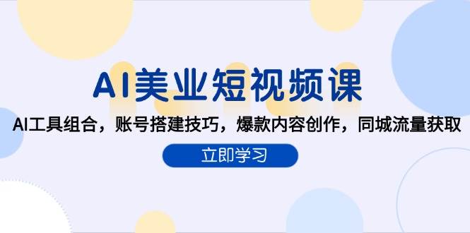 AI美业短视频课，AI工具组合，账号搭建技巧，爆款内容创作，同城流量获取-高东资源网