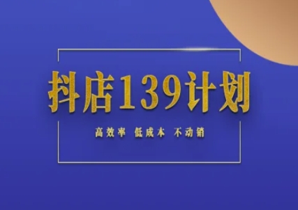 抖店139计划实录手册不动销起店实操方法论，高效率低成本不动销-高东资源网