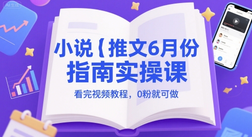 小说推文6月份指南实操课，看完视频教程，0粉就可做-高东资源网