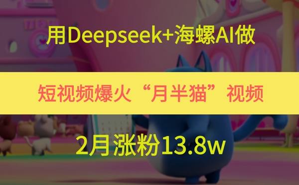 用Deepseek+海螺AI做短视频爆火“月半猫”视频，2月涨粉13.8w-高东资源网