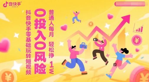 抖音快手零基础玩转短视频，0投入0风险，普通人每月轻松挣1W-高东资源网