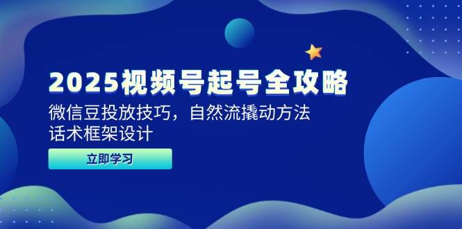 2025视频号起号全攻略，微信豆投放技巧，自然流撬动方法，话术框架设计-高东资源网