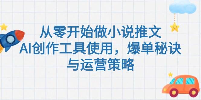 从零开始做小说推文，AI创作工具使用，爆单秘诀与运营策略-高东资源网