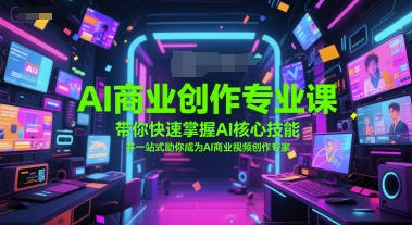 AI商业创作专业课，带你快速掌握AI核心技能，并一站式助你成为AI商业视频创作专家-高东资源网