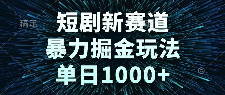 （14993期）短剧新赛道，暴力掘金玩法，单日1000+-高东资源网