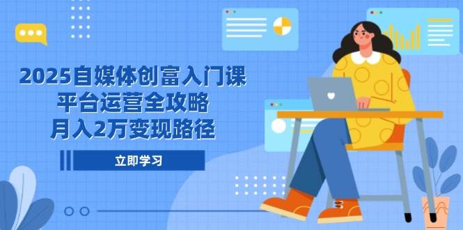 （14924期）2025自媒体创富入门课，平台运营全攻略，月入2万变现路径-高东资源网
