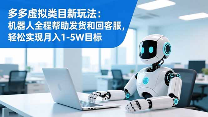 多多虚拟类目新玩法:机器人全程帮助发货和回客服,轻松实现月入1-5W目标-高东资源网